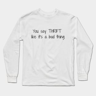 You say thrift like it's a bad thing Long Sleeve T-Shirt